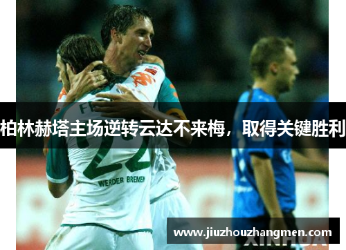 柏林赫塔主场逆转云达不来梅，取得关键胜利