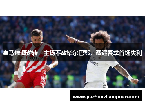 皇马惨遭逆转！主场不敌毕尔巴鄂，遭遇赛季首场失利