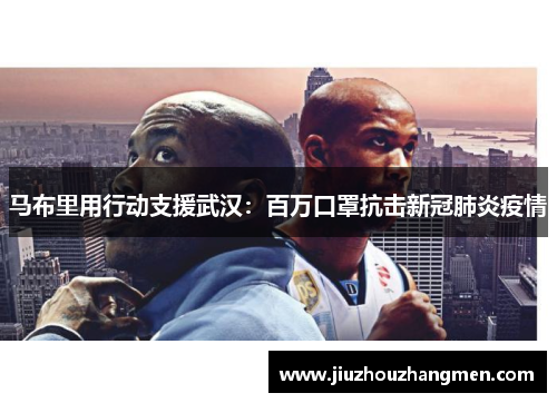 马布里用行动支援武汉：百万口罩抗击新冠肺炎疫情