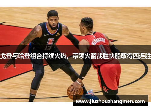戈登与哈登组合持续火热，带领火箭战胜快船取得四连胜