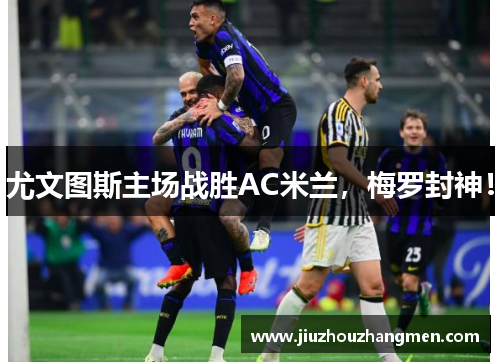 尤文图斯主场战胜AC米兰，梅罗封神！