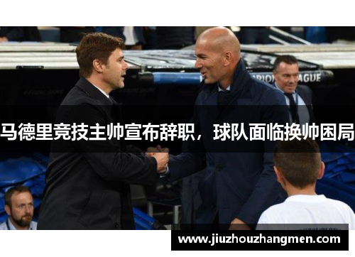 马德里竞技主帅宣布辞职，球队面临换帅困局