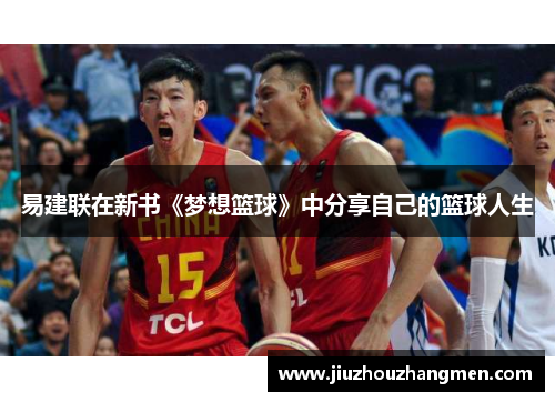 易建联在新书《梦想篮球》中分享自己的篮球人生