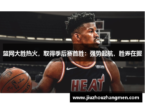 篮网大胜热火，取得季后赛首胜：强势起航，胜券在握