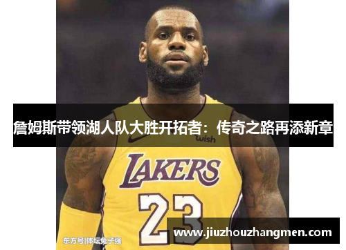 詹姆斯带领湖人队大胜开拓者：传奇之路再添新章