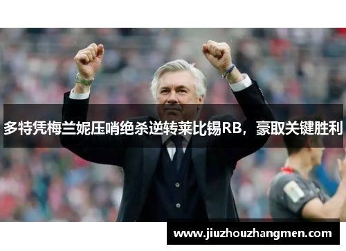 多特凭梅兰妮压哨绝杀逆转莱比锡RB，豪取关键胜利