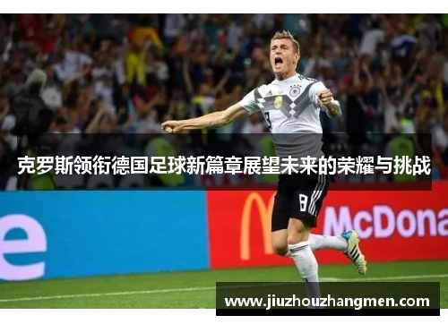 克罗斯领衔德国足球新篇章展望未来的荣耀与挑战