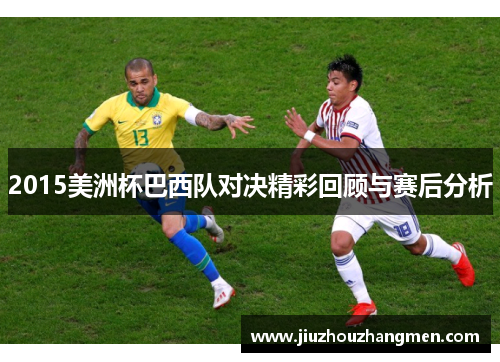 2015美洲杯巴西队对决精彩回顾与赛后分析