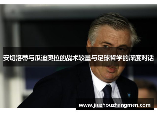 安切洛蒂与瓜迪奥拉的战术较量与足球哲学的深度对话
