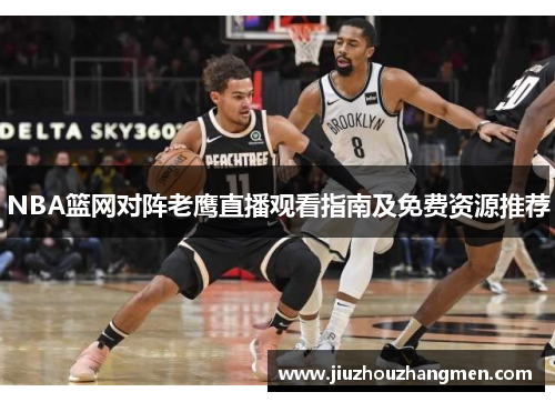 NBA篮网对阵老鹰直播观看指南及免费资源推荐