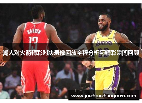 湖人对火箭精彩对决录像回放全程分析与精彩瞬间回顾