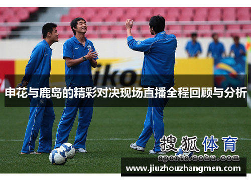 申花与鹿岛的精彩对决现场直播全程回顾与分析