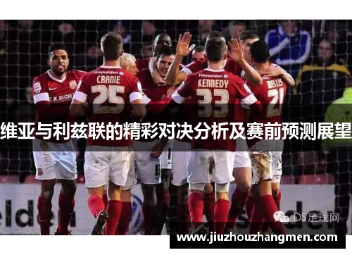 维亚与利兹联的精彩对决分析及赛前预测展望