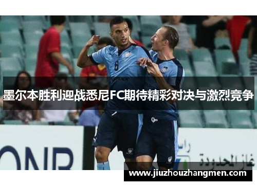 墨尔本胜利迎战悉尼FC期待精彩对决与激烈竞争