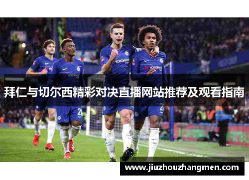 拜仁与切尔西精彩对决直播网站推荐及观看指南