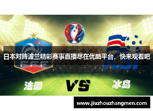 日本对阵波兰精彩赛事直播尽在优酷平台，快来观看吧