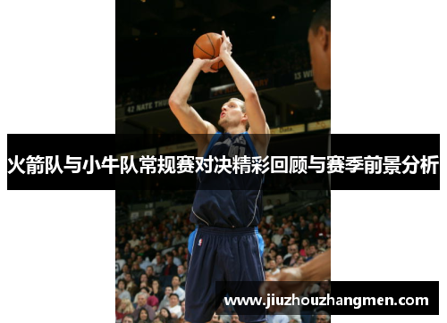 火箭队与小牛队常规赛对决精彩回顾与赛季前景分析