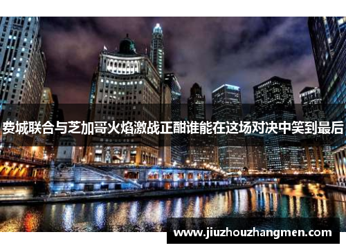 费城联合与芝加哥火焰激战正酣谁能在这场对决中笑到最后